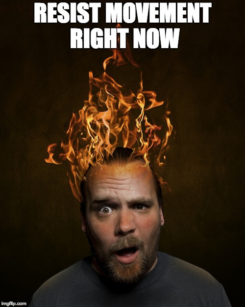 Head On Fire | RESIST MOVEMENT RIGHT NOW | image tagged in head on fire | made w/ Imgflip meme maker