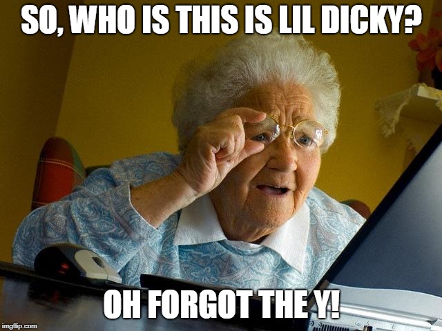 Freaky Tuesday | SO, WHO IS THIS IS LIL DICKY? OH FORGOT THE Y! | image tagged in memes,grandma finds the internet,funny,music joke | made w/ Imgflip meme maker