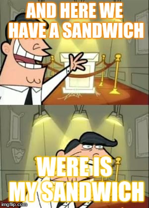 This Is Where I'd Put My Trophy If I Had One Meme | AND HERE WE HAVE A SANDWICH; WERE IS MY SANDWICH | image tagged in memes,this is where i'd put my trophy if i had one | made w/ Imgflip meme maker