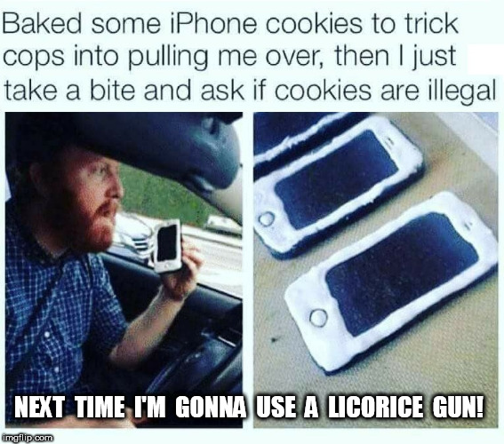 Baked some iphone cookies | NEXT  TIME  I'M  GONNA  USE  A  LICORICE  GUN! | image tagged in cops,iphone,traffic violation | made w/ Imgflip meme maker