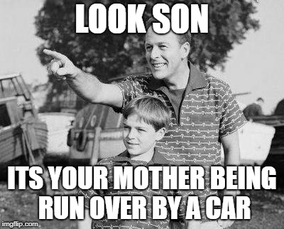 Look Son Meme | LOOK SON; ITS YOUR MOTHER BEING RUN OVER BY A CAR | image tagged in memes,look son | made w/ Imgflip meme maker