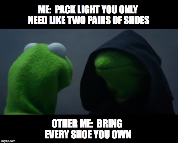 Me Other Me: Shoe edition | ME:  PACK LIGHT YOU ONLY NEED LIKE TWO PAIRS OF SHOES; OTHER ME:  BRING EVERY SHOE YOU OWN | image tagged in evil kermit meme,me other me,shoes,travel,packing,hoarders | made w/ Imgflip meme maker