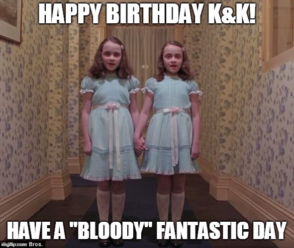 Happy birthday Shining Twins | HAPPY BIRTHDAY K&K! HAVE A "BLOODY" FANTASTIC DAY | image tagged in the shining | made w/ Imgflip meme maker