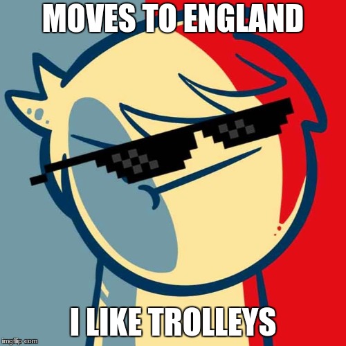 I like trains. | MOVES TO ENGLAND; I LIKE TROLLEYS | image tagged in i like trains | made w/ Imgflip meme maker