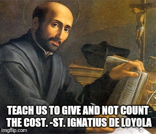 Teach us | TEACH US TO GIVE AND NOT COUNT THE COST. -ST. IGNATIUS DE LOYOLA | image tagged in catholic,immigration,inspirational quote,veterans,teacher meme,love and friendship | made w/ Imgflip meme maker