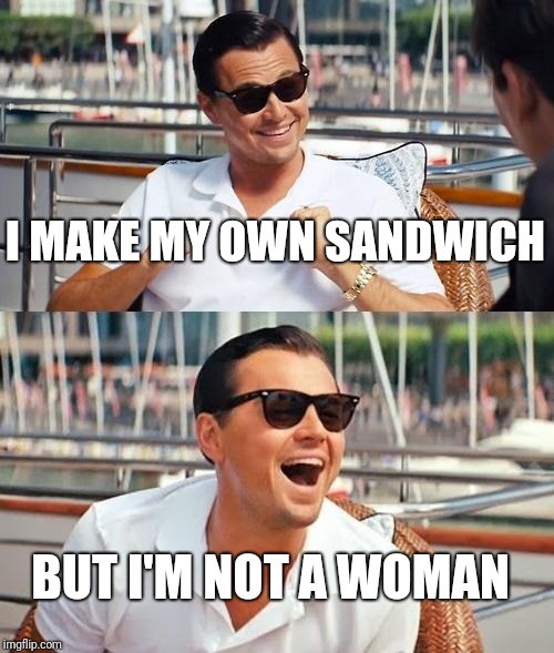 Leonardo Dicaprio Wolf Of Wall Street Meme | I MAKE MY OWN SANDWICH; BUT I'M NOT A WOMAN | image tagged in memes,leonardo dicaprio wolf of wall street | made w/ Imgflip meme maker