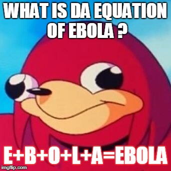 Ugandan Knuckles | WHAT IS DA EQUATION OF EBOLA ? E+B+O+L+A=EBOLA | image tagged in ugandan knuckles | made w/ Imgflip meme maker