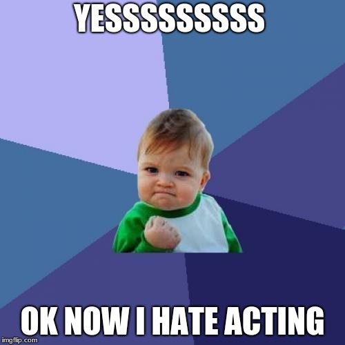Success Kid | YESSSSSSSSS; OK NOW I HATE ACTING | image tagged in memes,success kid | made w/ Imgflip meme maker