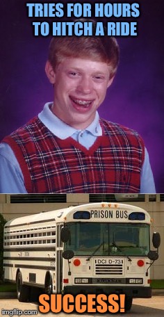 Could be a bumpy ride. | TRIES FOR HOURS TO HITCH A RIDE; SUCCESS! | image tagged in bad luck brian,prisoner,memes,funny | made w/ Imgflip meme maker