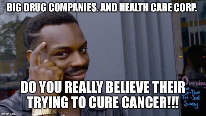 Roll Safe Think About It Meme | BIG DRUG COMPANIES. AND HEALTH CARE CORP. DO YOU REALLY BELIEVE THEIR TRYING TO CURE CANCER!!! | image tagged in memes,roll safe think about it | made w/ Imgflip meme maker