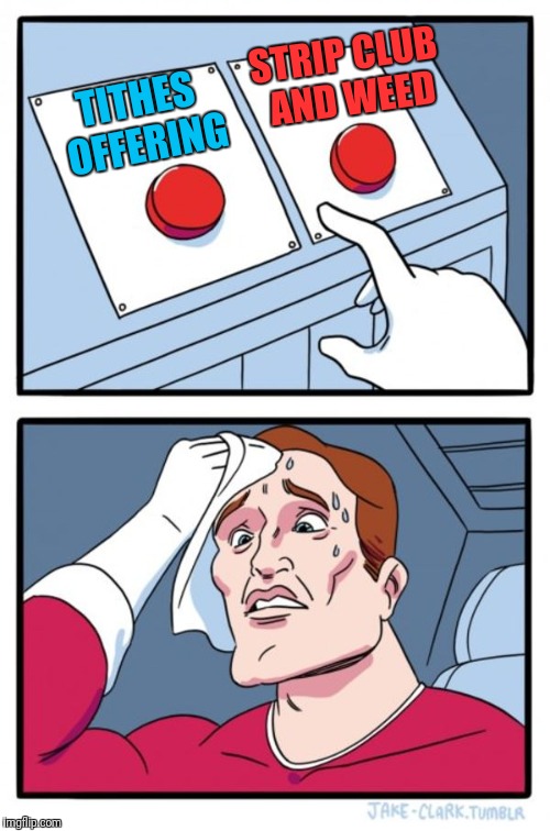 Two Buttons Meme | TITHES OFFERING STRIP CLUB AND WEED | image tagged in memes,two buttons | made w/ Imgflip meme maker
