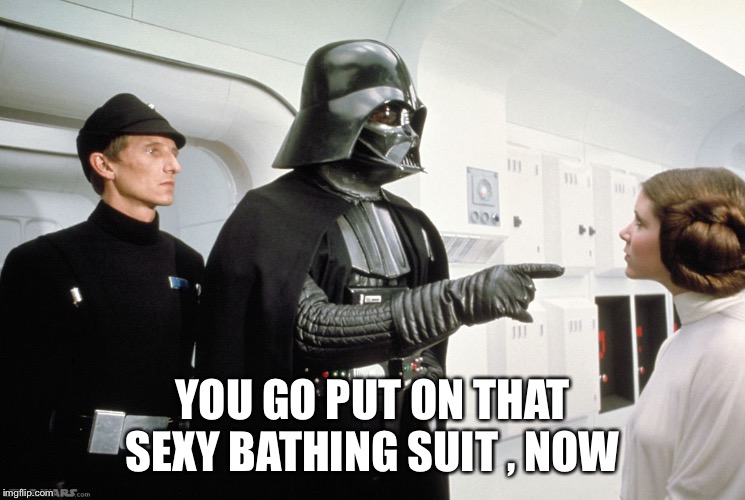 Vader | YOU GO PUT ON THAT SEXY BATHING SUIT , NOW | image tagged in vader | made w/ Imgflip meme maker