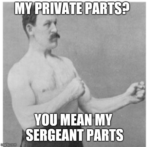 Overly Manly Man Meme | MY PRIVATE PARTS? YOU MEAN MY SERGEANT PARTS | image tagged in memes,overly manly man,jbmemegeek | made w/ Imgflip meme maker
