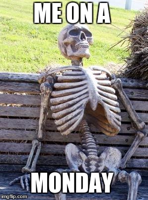 Waiting Skeleton Meme | ME ON A; MONDAY | image tagged in memes,waiting skeleton | made w/ Imgflip meme maker