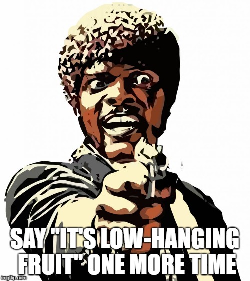 one more time | SAY "IT'S LOW-HANGING FRUIT" ONE MORE TIME | image tagged in one more time | made w/ Imgflip meme maker