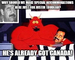 WHY SHOULD WE MAKE SPECIAL ACCOMMODATIONS HERE JUST FOR JUSTIN TRUDEAU? HE'S ALREADY GOT CANADA! | image tagged in why come here,south park,canadian prime minister | made w/ Imgflip meme maker