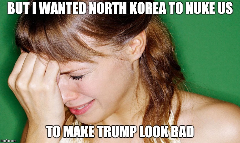 crying woman | BUT I WANTED NORTH KOREA TO NUKE US; TO MAKE TRUMP LOOK BAD | image tagged in crying woman | made w/ Imgflip meme maker