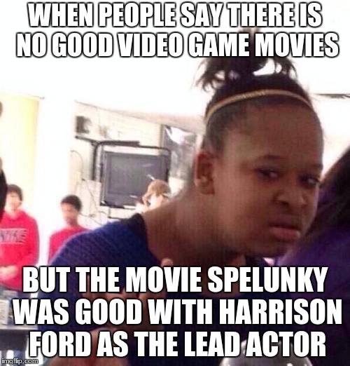 Black Girl Wat Meme | WHEN PEOPLE SAY THERE IS NO GOOD VIDEO GAME MOVIES; BUT THE MOVIE SPELUNKY WAS GOOD WITH HARRISON FORD AS THE LEAD ACTOR | image tagged in memes,black girl wat,indiana jones,harrison ford,video games,movies | made w/ Imgflip meme maker