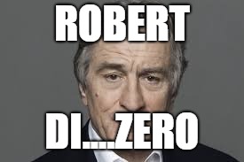 ROBERT; DI....ZERO | image tagged in entitlement,actors | made w/ Imgflip meme maker