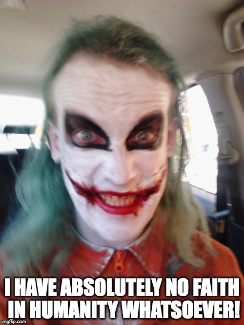 I HAVE ABSOLUTELY NO FAITH IN HUMANITY WHATSOEVER! | image tagged in joker | made w/ Imgflip meme maker