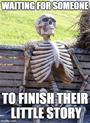 Waiting Skeleton | WAITING FOR SOMEONE; TO FINISH THEIR LITTLE STORY | image tagged in memes,waiting skeleton | made w/ Imgflip meme maker