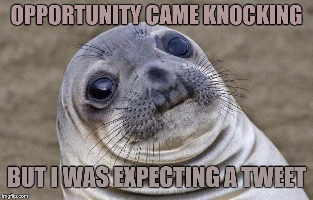 Awkward Moment Sealion Meme | OPPORTUNITY CAME KNOCKING; BUT I WAS EXPECTING A TWEET | image tagged in memes,awkward moment sealion | made w/ Imgflip meme maker