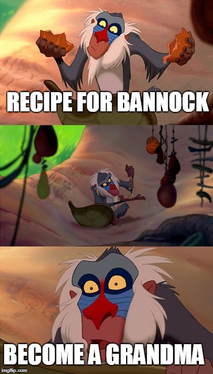 Revelation Rafiki | RECIPE FOR BANNOCK; BECOME A GRANDMA | image tagged in revelation rafiki | made w/ Imgflip meme maker