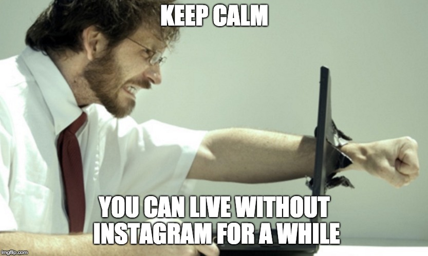 Keep calm and develop | KEEP CALM; YOU CAN LIVE WITHOUT INSTAGRAM FOR A WHILE | image tagged in keep calm and develop | made w/ Imgflip meme maker