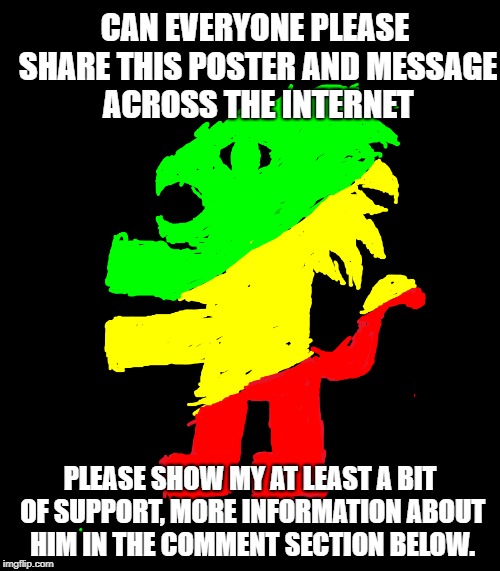 Seriously, come on guys.... Can you at least try to support my best friend's company, put it at the front page everyone. | CAN EVERYONE PLEASE SHARE THIS POSTER AND MESSAGE ACROSS THE INTERNET; PLEASE SHOW MY AT LEAST A BIT OF SUPPORT, MORE INFORMATION ABOUT HIM IN THE COMMENT SECTION BELOW. | image tagged in help,the most interesting man in the world | made w/ Imgflip meme maker