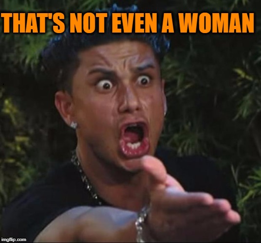 for crying out loud | THAT'S NOT EVEN A WOMAN | image tagged in for crying out loud | made w/ Imgflip meme maker
