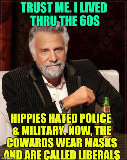 Things Don't Change. Some People Just Hate Law & Order | TRUST ME. I LIVED THRU THE 60S; HIPPIES HATED POLICE & MILITARY. NOW, THE COWARDS WEAR MASKS AND ARE CALLED LIBERALS | image tagged in the most interesting man in the world,vince vance,the 60s,antifa,protesters,hippies | made w/ Imgflip meme maker