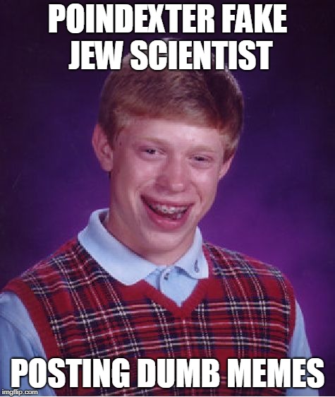 Bad Luck Brian Meme | POINDEXTER FAKE JEW SCIENTIST; POSTING DUMB MEMES | image tagged in memes,bad luck brian | made w/ Imgflip meme maker