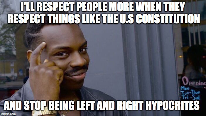 Roll Safe Think About It Meme | I'LL RESPECT PEOPLE MORE WHEN THEY RESPECT THINGS LIKE THE U.S CONSTITUTION AND STOP BEING LEFT AND RIGHT HYPOCRITES | image tagged in memes,roll safe think about it | made w/ Imgflip meme maker