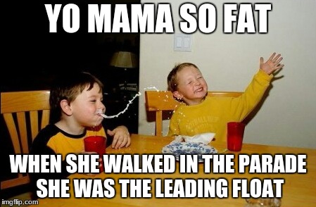 Yo Mamas So Fat | YO MAMA SO FAT; WHEN SHE WALKED IN THE PARADE SHE WAS THE LEADING FLOAT | image tagged in memes,yo mamas so fat | made w/ Imgflip meme maker