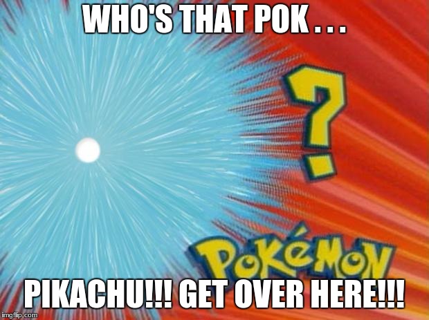 who is that pokemon | WHO'S THAT POK . . . PIKACHU!!! GET OVER HERE!!! | image tagged in who is that pokemon | made w/ Imgflip meme maker