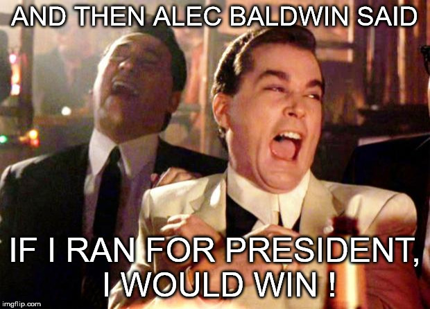 Goodfellas Laugh | AND THEN ALEC BALDWIN SAID; IF I RAN FOR PRESIDENT, I WOULD WIN ! | image tagged in goodfellas laugh | made w/ Imgflip meme maker