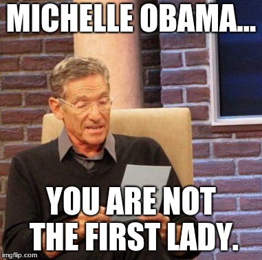 Nope! | MICHELLE OBAMA... YOU ARE NOT THE FIRST LADY. | image tagged in memes,maury lie detector,michelle obama,first lady,melania trump,melania | made w/ Imgflip meme maker