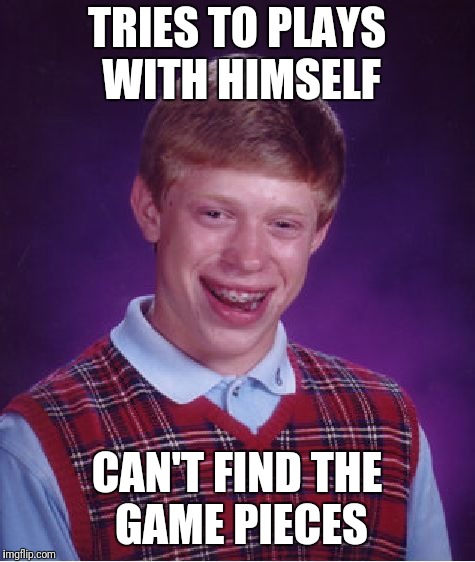 Bad Luck Brian Meme | TRIES TO PLAYS WITH HIMSELF CAN'T FIND THE GAME PIECES | image tagged in memes,bad luck brian | made w/ Imgflip meme maker