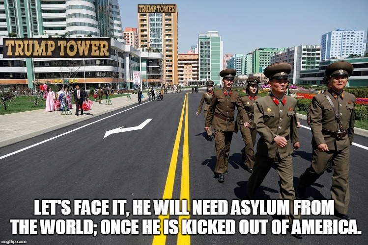 LET'S FACE IT, HE WILL NEED ASYLUM FROM THE WORLD; ONCE HE IS KICKED OUT OF AMERICA. | made w/ Imgflip meme maker