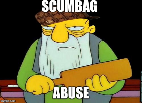 That's a paddlin' | SCUMBAG; ABUSE | image tagged in memes,that's a paddlin',scumbag | made w/ Imgflip meme maker