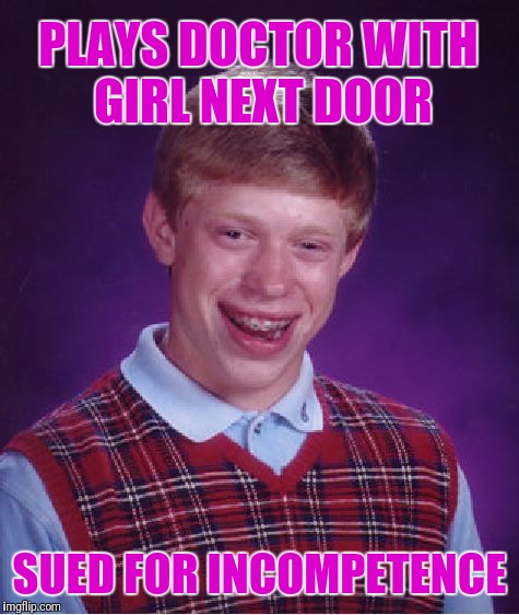 Your honor she asked for my meat thermometer... so I got mine from the kitchen. | PLAYS DOCTOR WITH GIRL NEXT DOOR; SUED FOR INCOMPETENCE | image tagged in memes,bad luck brian | made w/ Imgflip meme maker