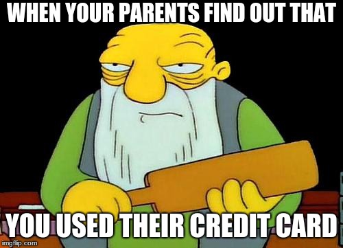 That's a paddlin' | WHEN YOUR PARENTS FIND OUT THAT; YOU USED THEIR CREDIT CARD | image tagged in memes,that's a paddlin' | made w/ Imgflip meme maker