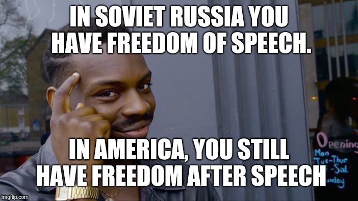 Roll Safe Think About It Meme | IN SOVIET RUSSIA YOU HAVE FREEDOM OF SPEECH. IN AMERICA, YOU STILL HAVE FREEDOM AFTER SPEECH | image tagged in memes,roll safe think about it | made w/ Imgflip meme maker