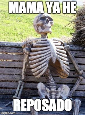 Waiting Skeleton Meme | MAMA YA HE; REPOSADO | image tagged in memes,waiting skeleton | made w/ Imgflip meme maker