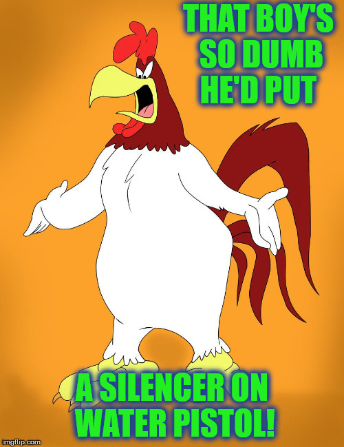 We've all had co-workers like this. (and if you didn't, your co-workers did) | THAT BOY'S SO DUMB HE'D PUT; A SILENCER ON WATER PISTOL! | image tagged in foghorn leghorn,stupidity,silencer,water pistol | made w/ Imgflip meme maker
