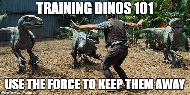 jurassic world | TRAINING DINOS 101; USE THE FORCE TO KEEP THEM AWAY | image tagged in jurassic world | made w/ Imgflip meme maker