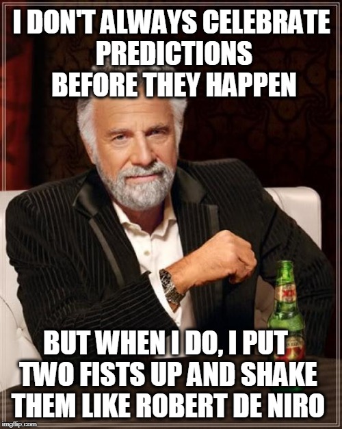 The Most Interesting Man In The World | I DON'T ALWAYS CELEBRATE PREDICTIONS BEFORE THEY HAPPEN; BUT WHEN I DO, I PUT TWO FISTS UP AND SHAKE THEM LIKE ROBERT DE NIRO | image tagged in memes,the most interesting man in the world | made w/ Imgflip meme maker