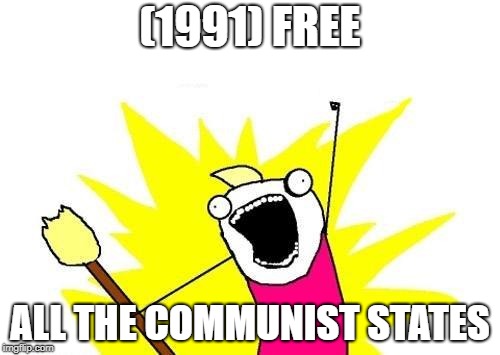 X All The Y | (1991) FREE; ALL THE COMMUNIST STATES | image tagged in memes,x all the y | made w/ Imgflip meme maker