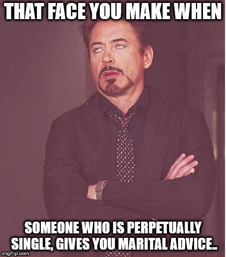 Face You Make Robert Downey Jr | THAT FACE YOU MAKE WHEN; SOMEONE WHO IS PERPETUALLY SINGLE, GIVES YOU MARITAL ADVICE.. | image tagged in memes,face you make robert downey jr | made w/ Imgflip meme maker