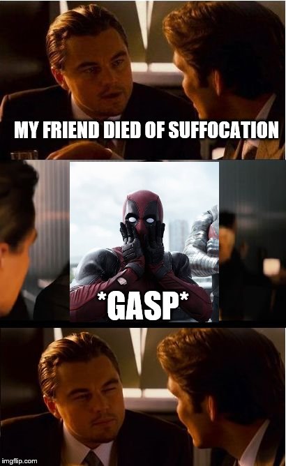 Inception | MY FRIEND DIED OF SUFFOCATION; *GASP* | image tagged in memes,inception | made w/ Imgflip meme maker
